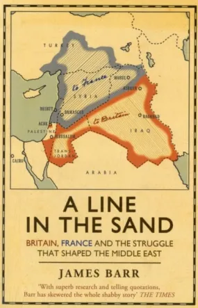 A Line in the Sand: Britain, France and the struggle that shaped the Middle East by James Barr